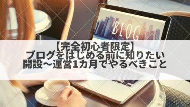 【完全初心者向け】ブログをはじめる前に知りたい全体像<開設〜運営1カ月でやるべきこと>