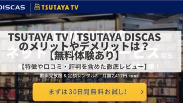 TSUTAYA TVとTSUTAYA DISCASのメリットやデメリットは？評判、口コミを合わせて徹底レビュー【無料体験あり】