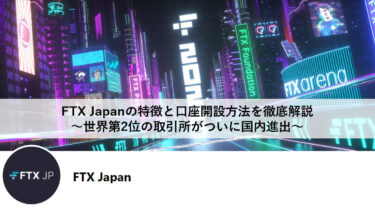 FTX Japanの特徴と口座開設方法を徹底解説～世界第2位の取引所がついに国内進出～